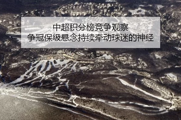 中超积分榜竞争观察 争冠保级悬念持续牵动球迷的神经